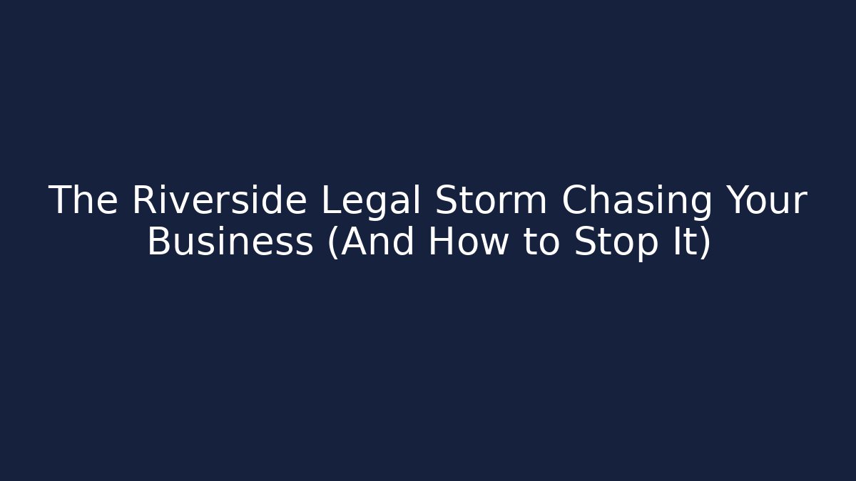 The Riverside Legal Storm Chasing Your Business (And How to Stop It)