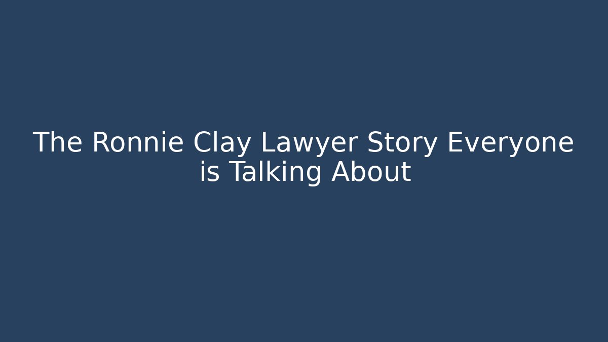 The Ronnie Clay Lawyer Story Everyone is Talking About