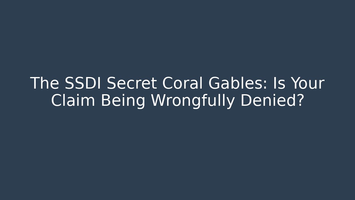 The SSDI Secret Coral Gables: Is Your Claim Being Wrongfully Denied?
