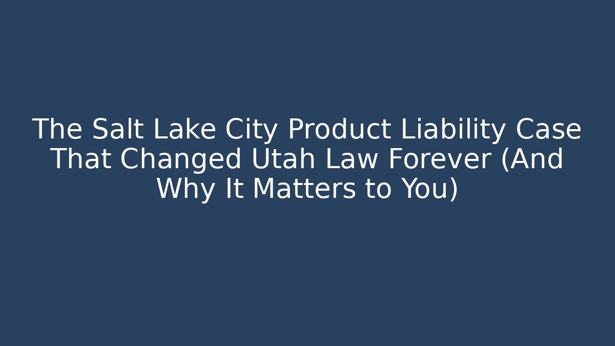 The Salt Lake City Product Liability Case That Changed Utah Law Forever (And Why It Matters to You)