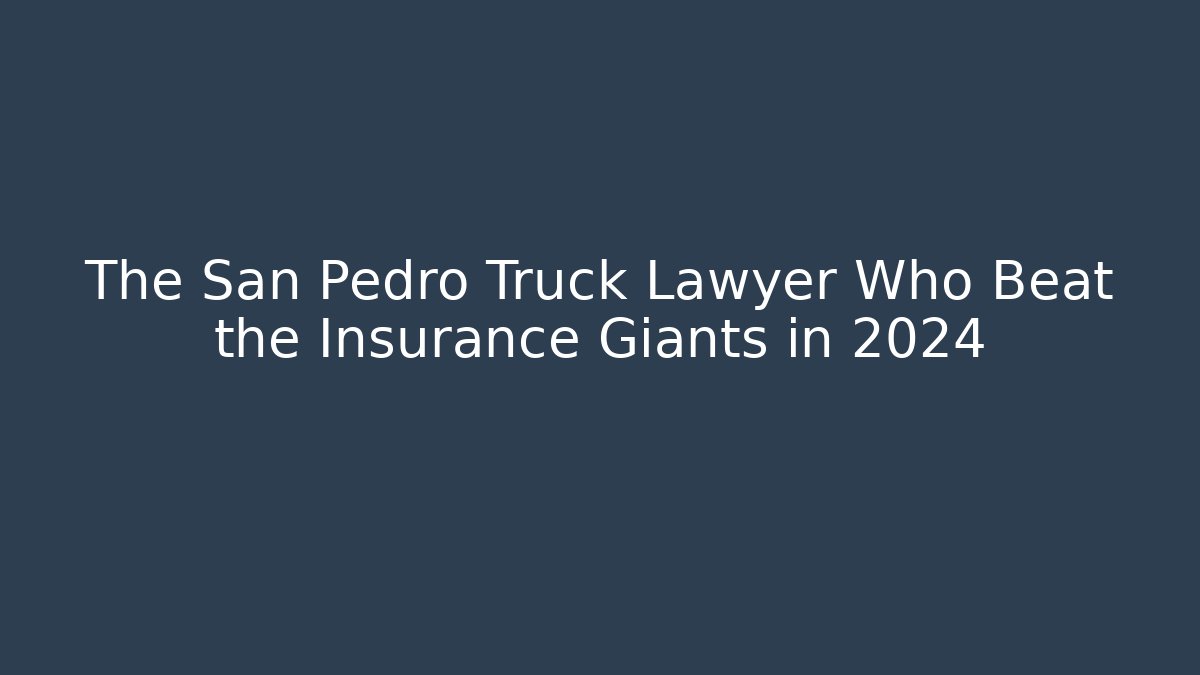 The San Pedro Truck Lawyer Who Beat the Insurance Giants in 2024