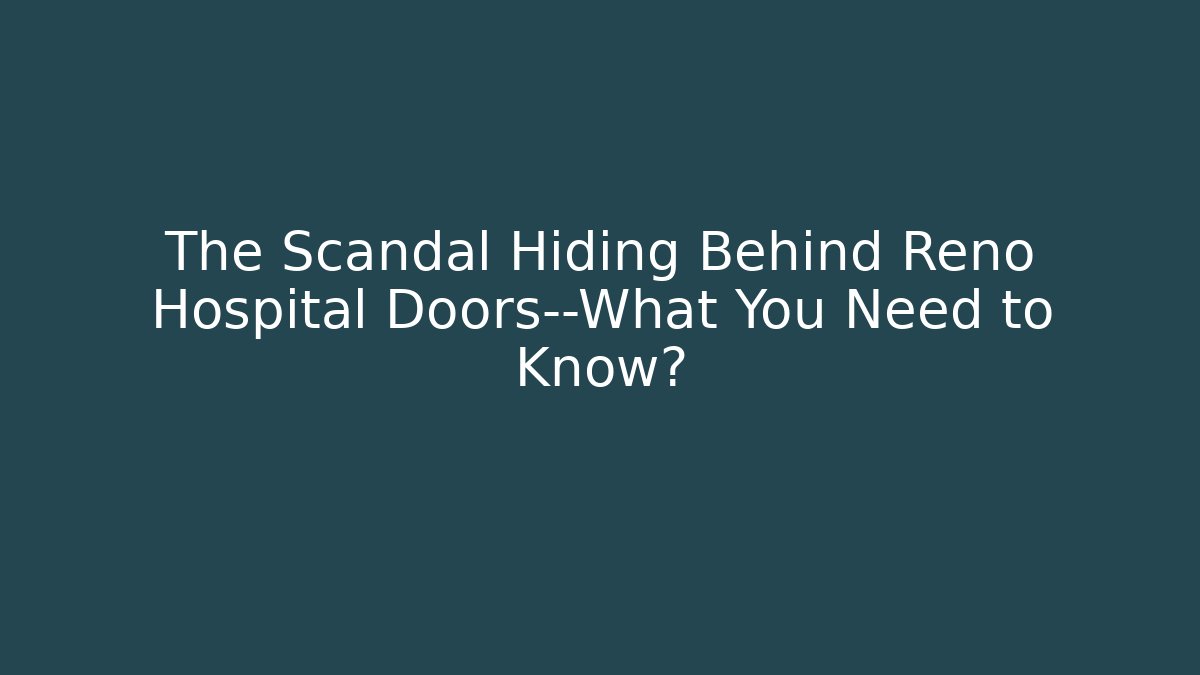 The Scandal Hiding Behind Reno Hospital Doors—What You Need to Know?