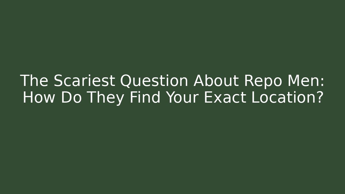 The Scariest Question About Repo Men: How Do They Find Your Exact Location?