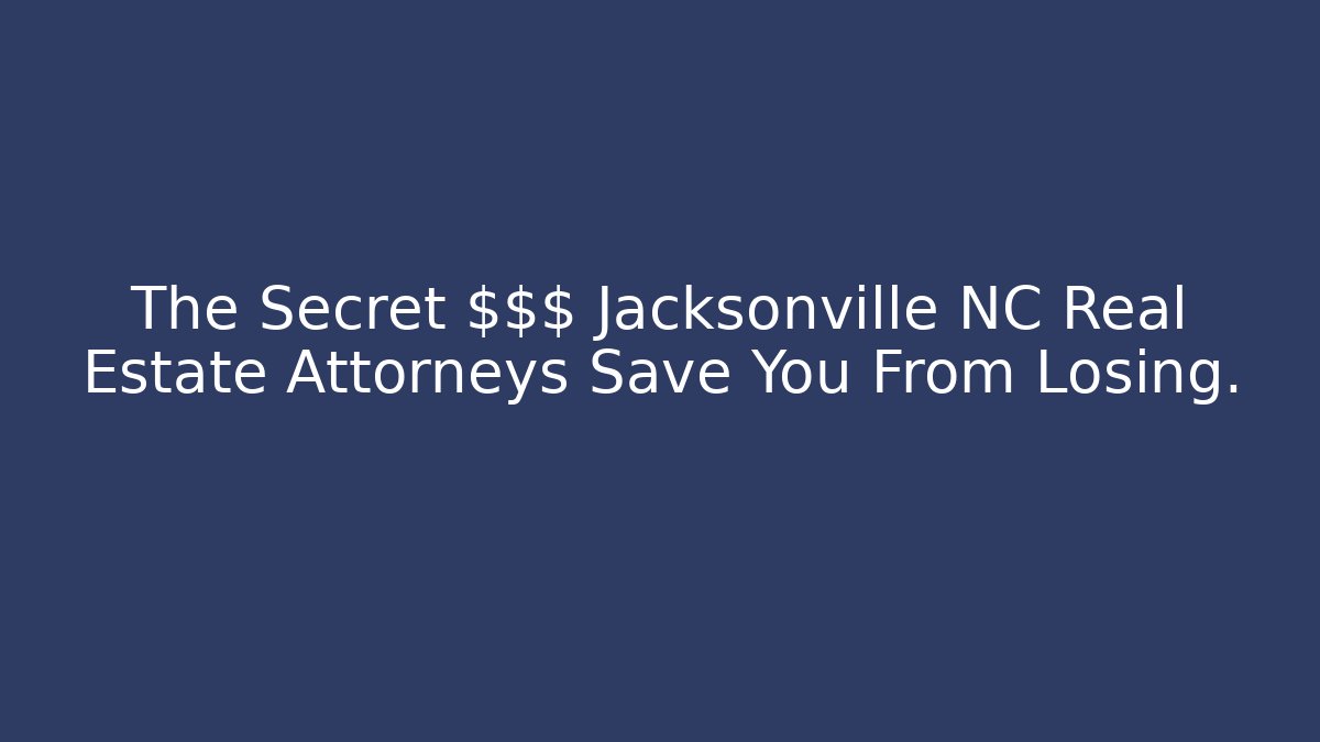 The Secret $$$ Jacksonville NC Real Estate Attorneys Save You From Losing.