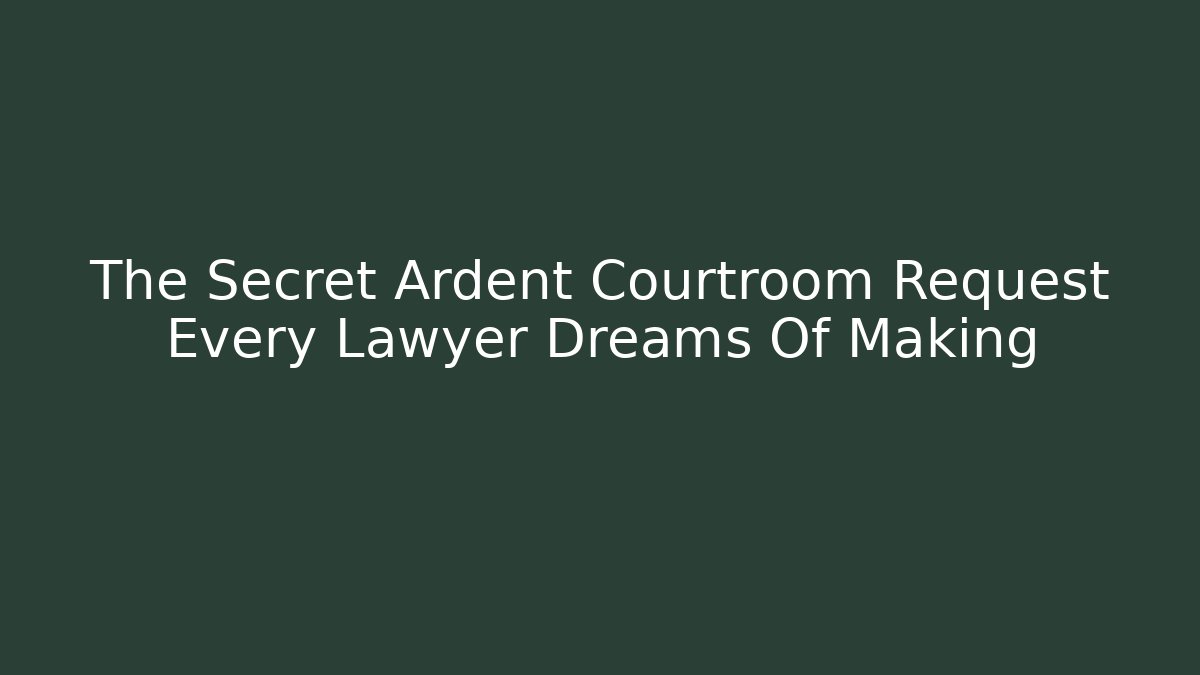 The Secret Ardent Courtroom Request Every Lawyer Dreams Of Making