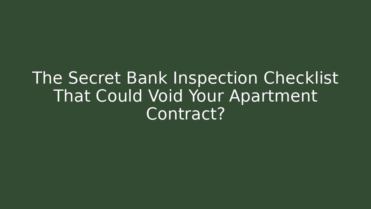 The Secret Bank Inspection Checklist That Could Void Your Apartment Contract?