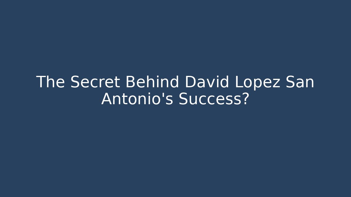 The Secret Behind David Lopez San Antonio's Success?