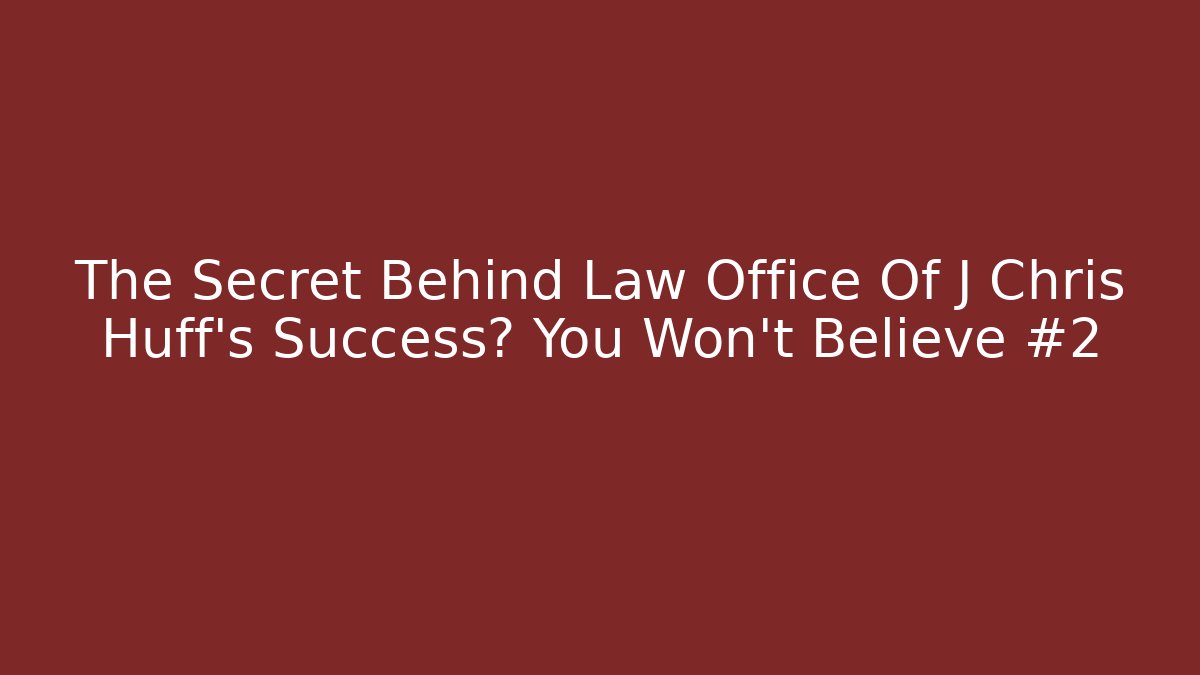 The Secret Behind Law Office Of J Chris Huff's Success? You Won't Believe #2
