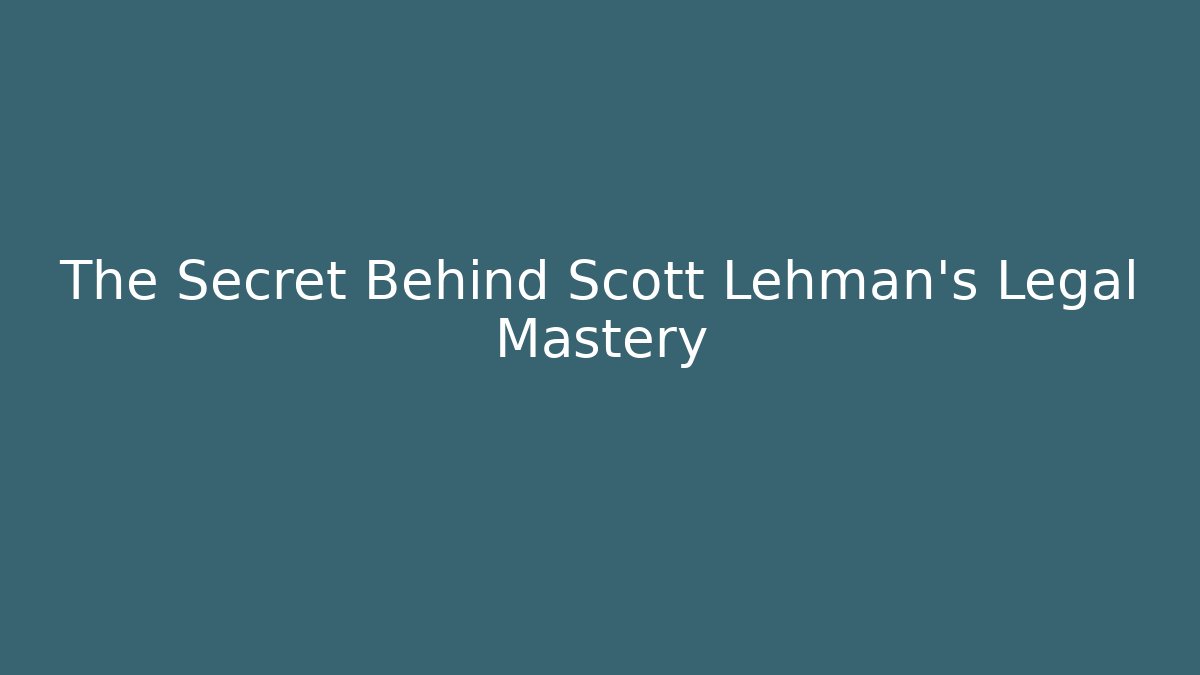 The Secret Behind Scott Lehman's Legal Mastery