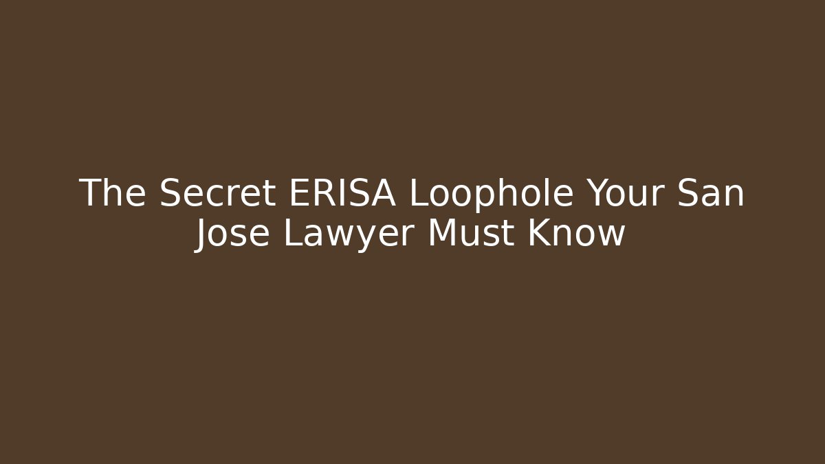 The Secret ERISA Loophole Your San Jose Lawyer Must Know