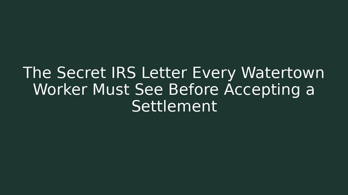 The Secret IRS Letter Every Watertown Worker Must See Before Accepting a Settlement