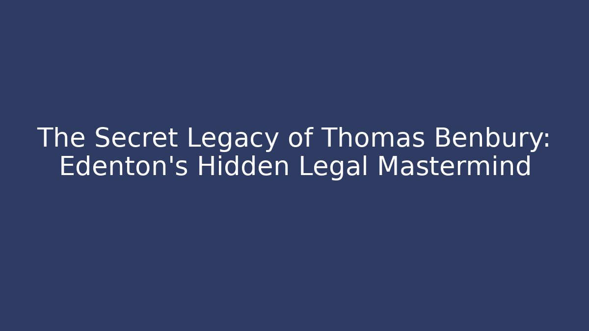 The Secret Legacy of Thomas Benbury: Edenton's Hidden Legal Mastermind