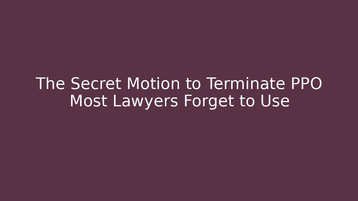 The Secret Motion to Terminate PPO Most Lawyers Forget to Use