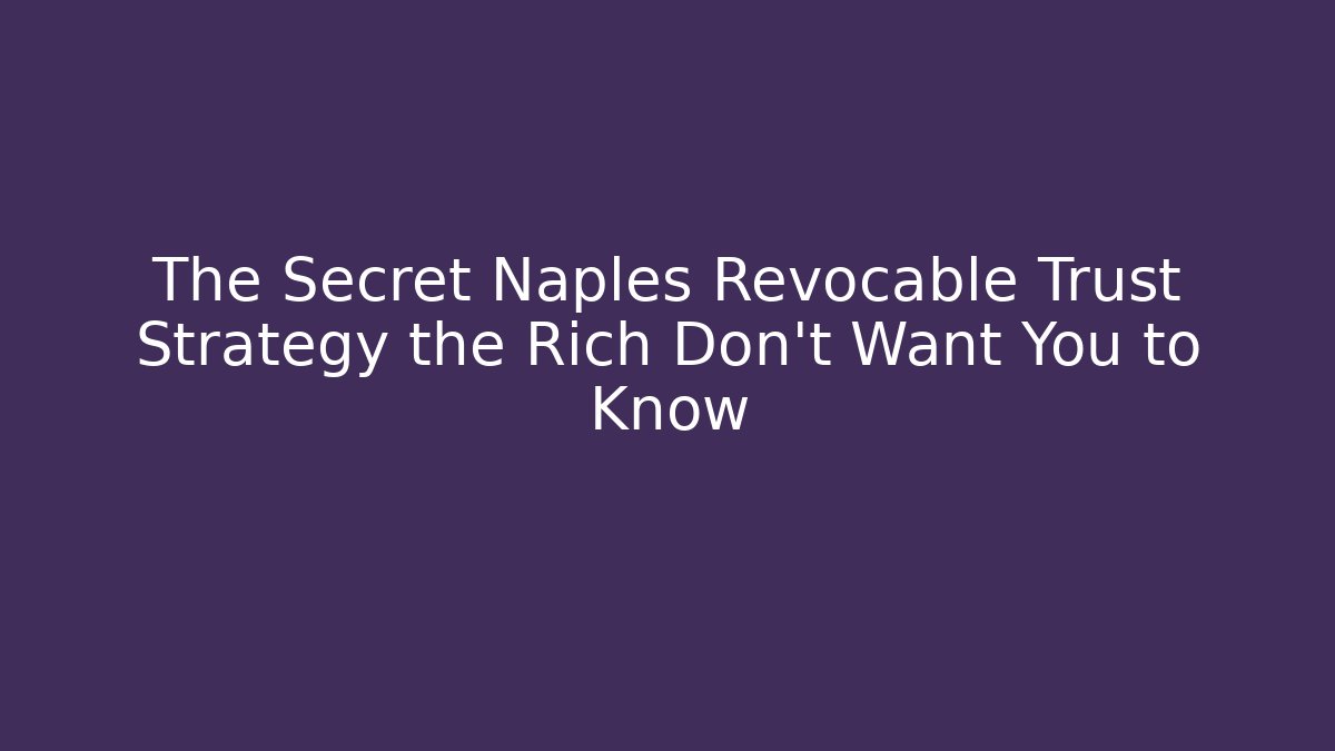 The Secret Naples Revocable Trust Strategy the Rich Don’t Want You to Know - V Auction