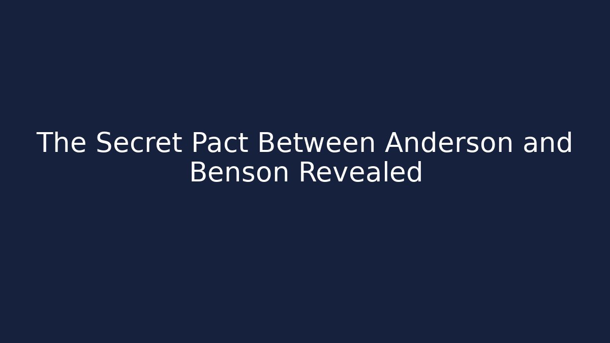 The Secret Pact Between Anderson and Benson Revealed