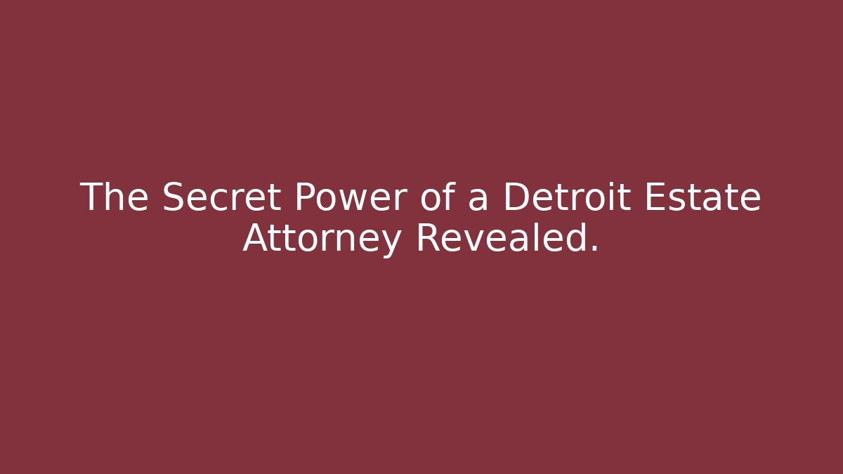 The Secret Power of a Detroit Estate Attorney Revealed.