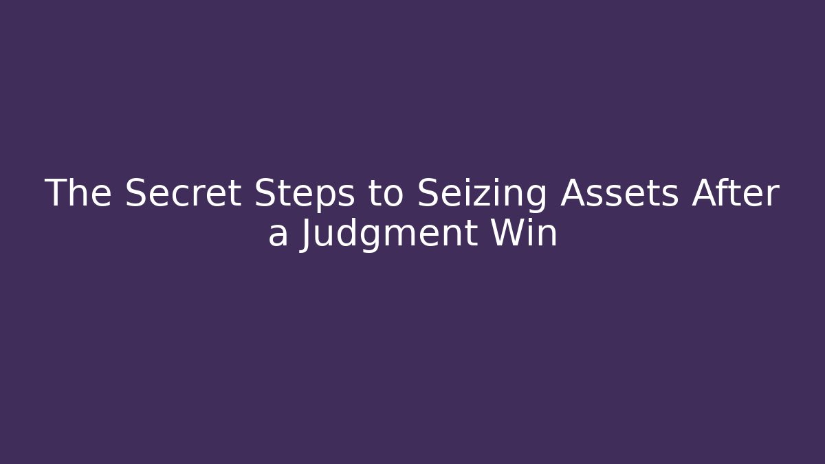 The Secret Steps to Seizing Assets After a Judgment Win