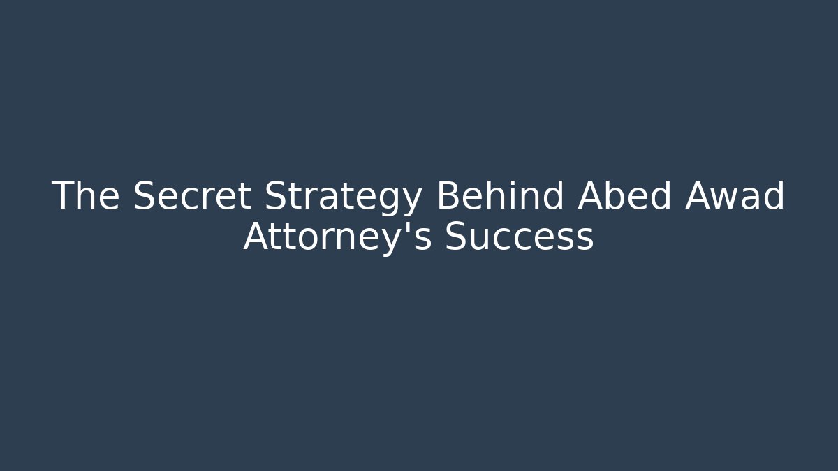 The Secret Strategy Behind Abed Awad Attorney's Success