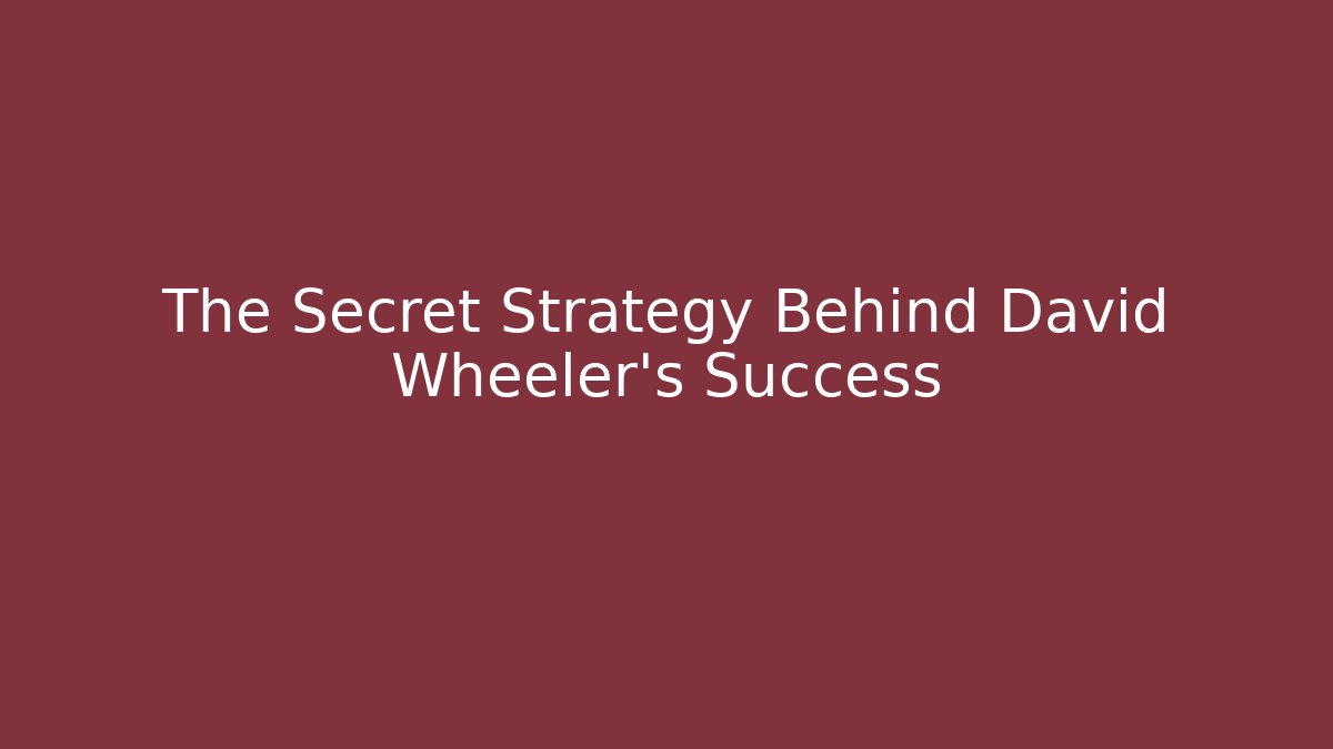 The Secret Strategy Behind David Wheeler’s Success