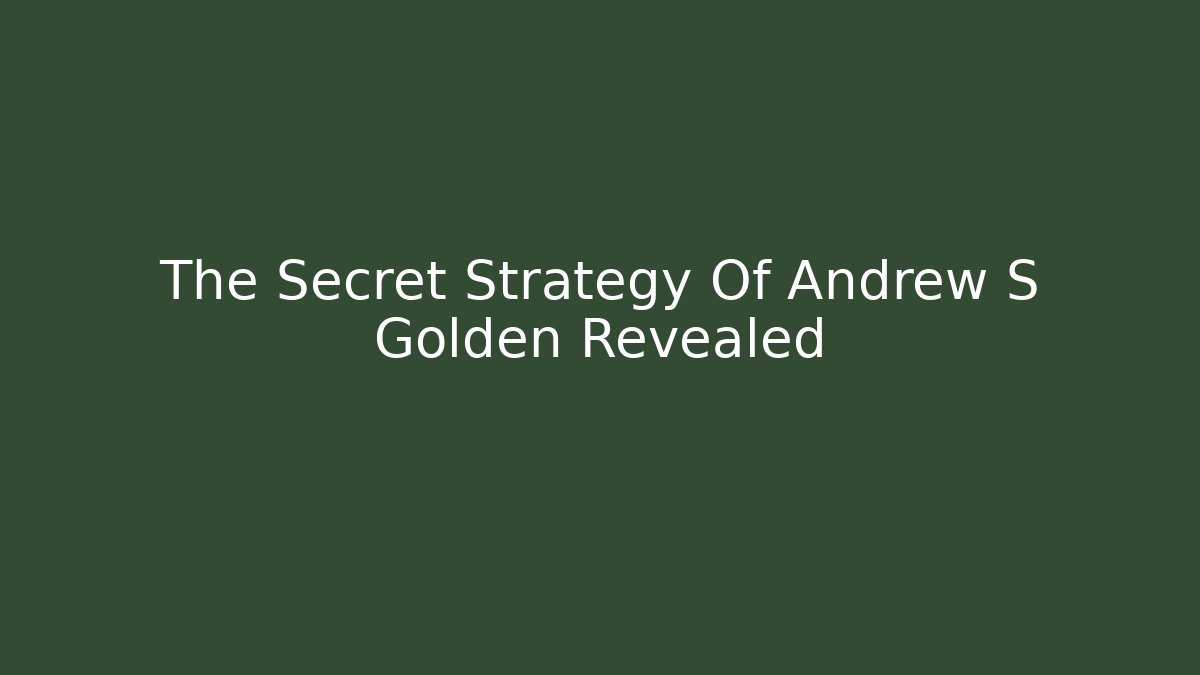 The Secret Strategy Of Andrew S Golden Revealed