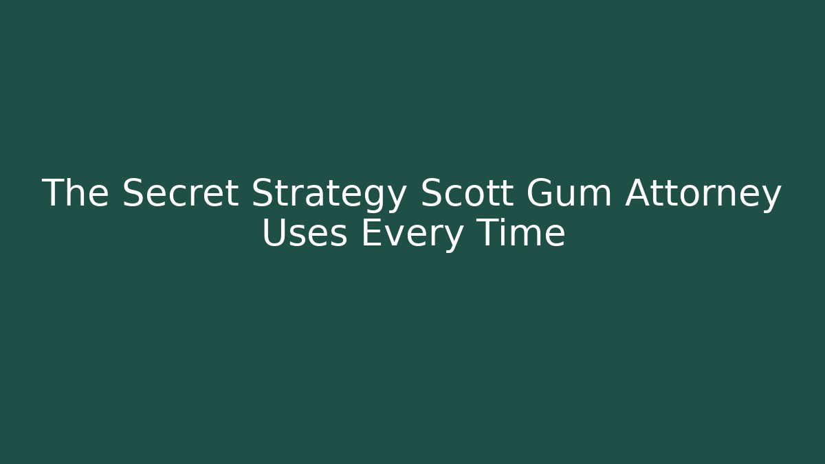 The Secret Strategy Scott Gum Attorney Uses Every Time