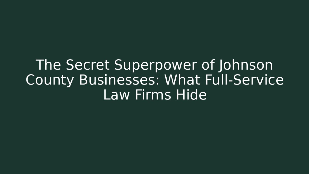 The Secret Superpower of Johnson County Businesses: What Full-Service Law Firms Hide