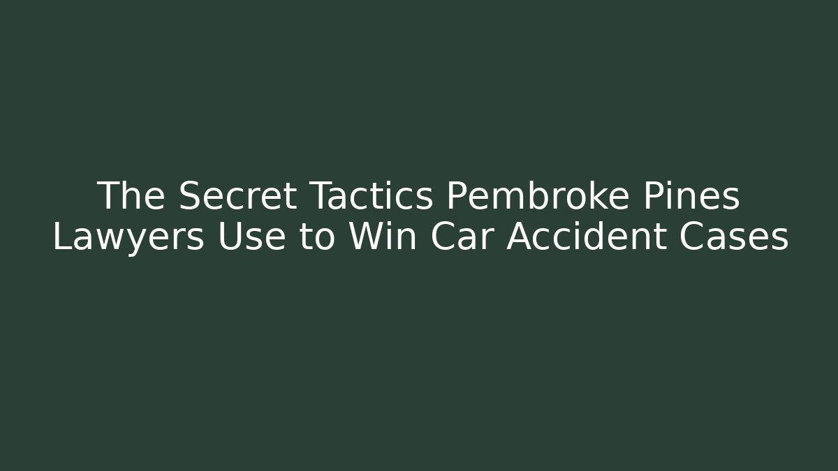 The Secret Tactics Pembroke Pines Lawyers Use to Win Car Accident Cases