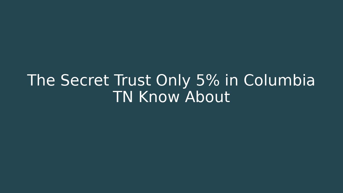 The Secret Trust Only 5% in Columbia TN Know About