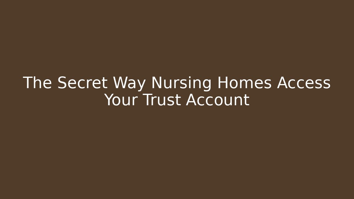 The Secret Way Nursing Homes Access Your Trust Account