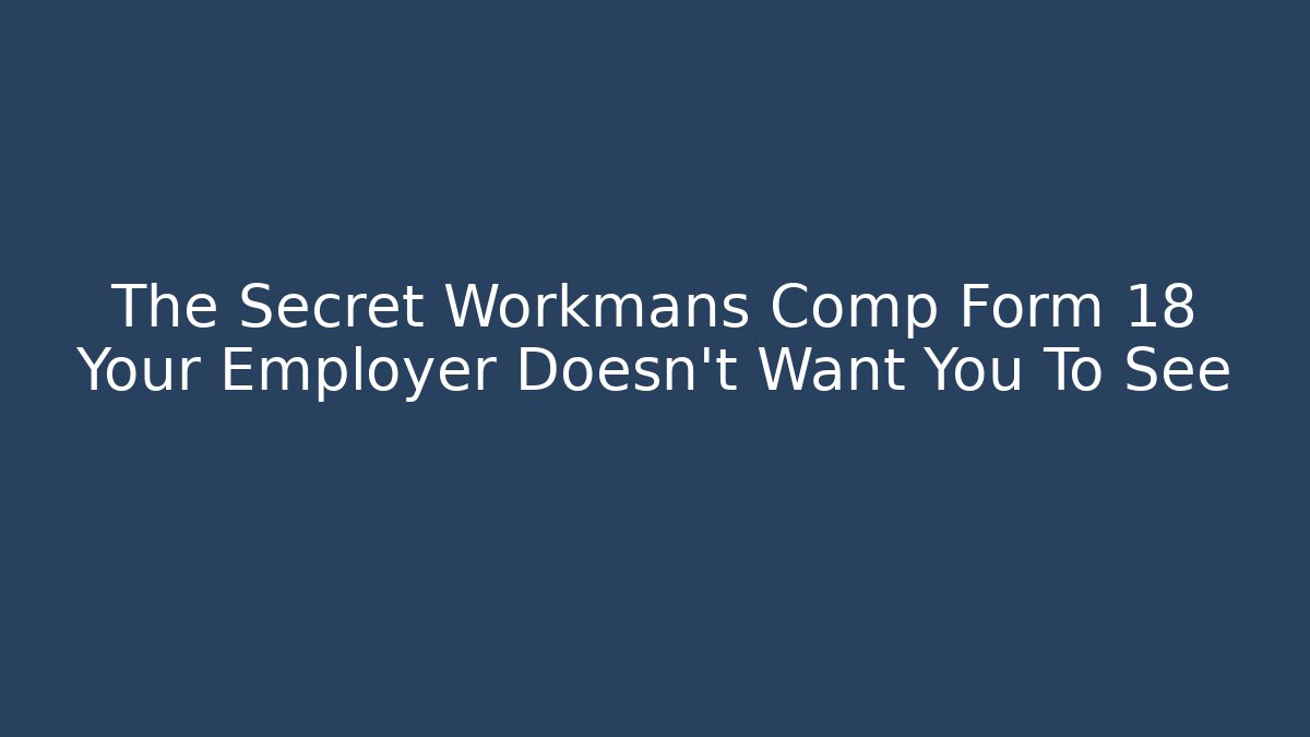 The Secret Workmans Comp Form 18 Your Employer Doesn't Want You To See