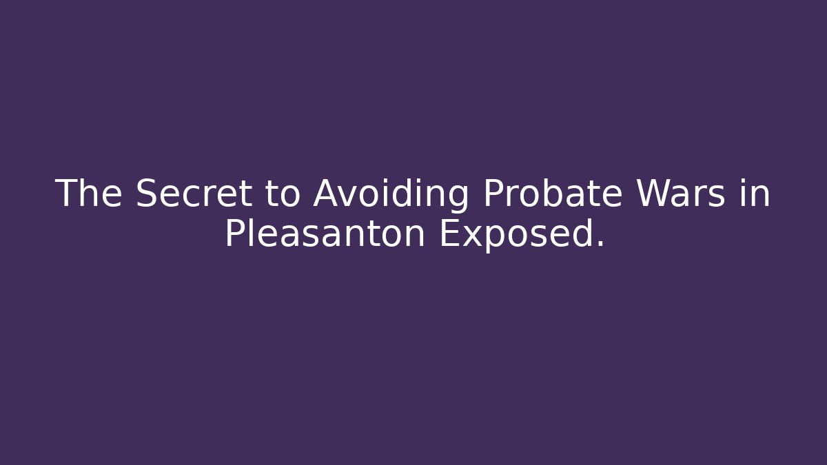 The Secret to Avoiding Probate Wars in Pleasanton Exposed.