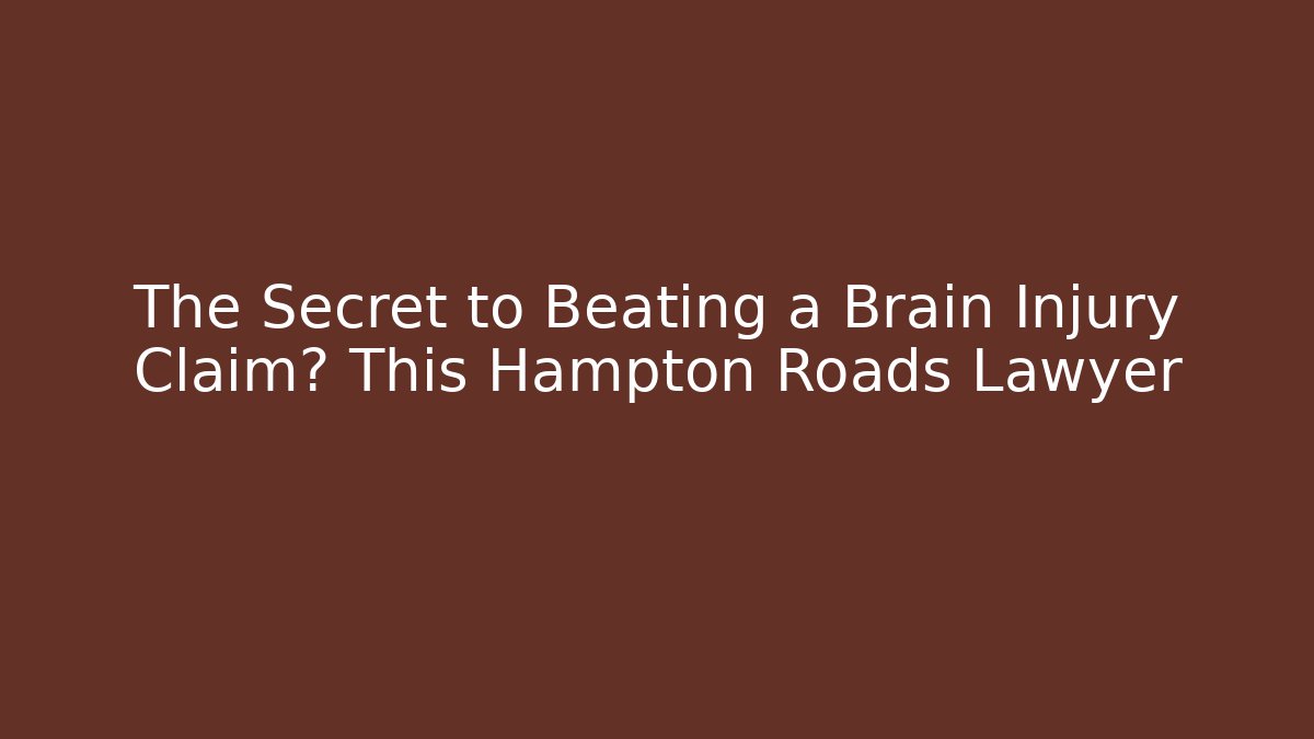 The Secret to Beating a Brain Injury Claim? This Hampton Roads Lawyer