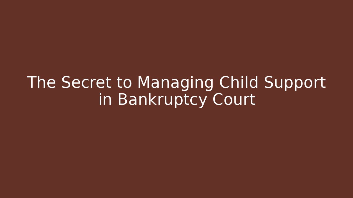 The Secret to Managing Child Support in Bankruptcy Court