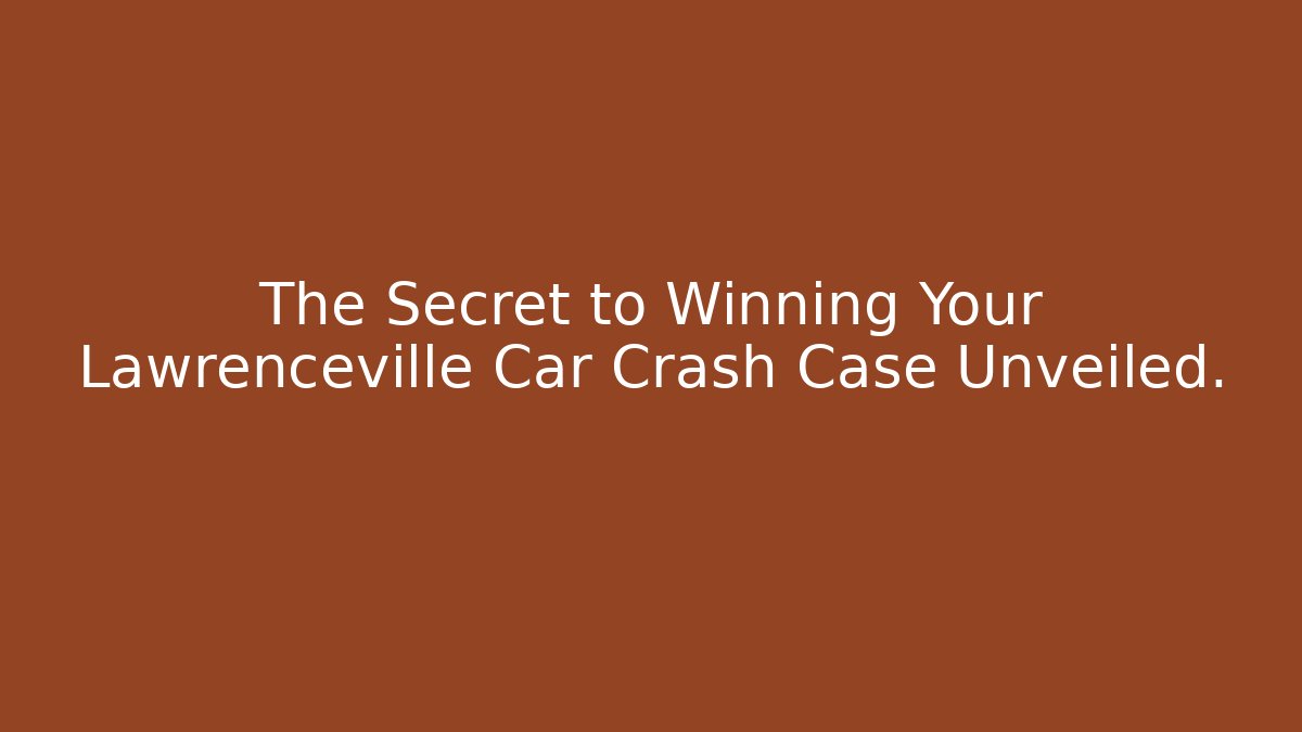 The Secret to Winning Your Lawrenceville Car Crash Case Unveiled.