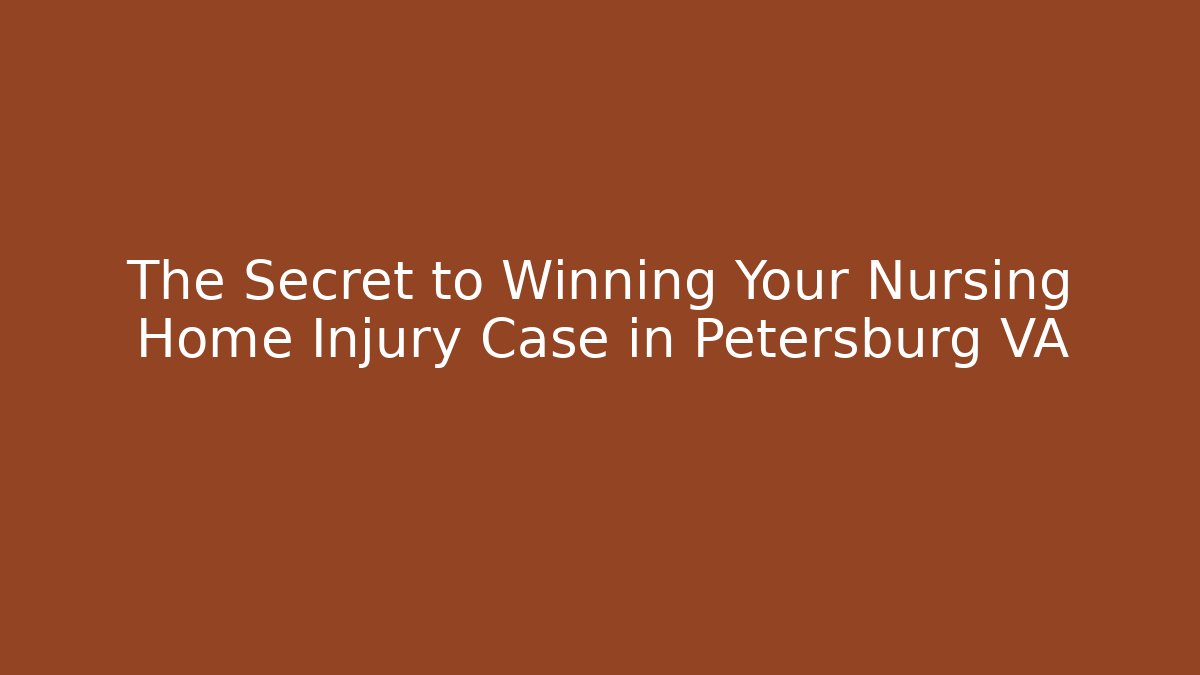 The Secret to Winning Your Nursing Home Injury Case in Petersburg VA