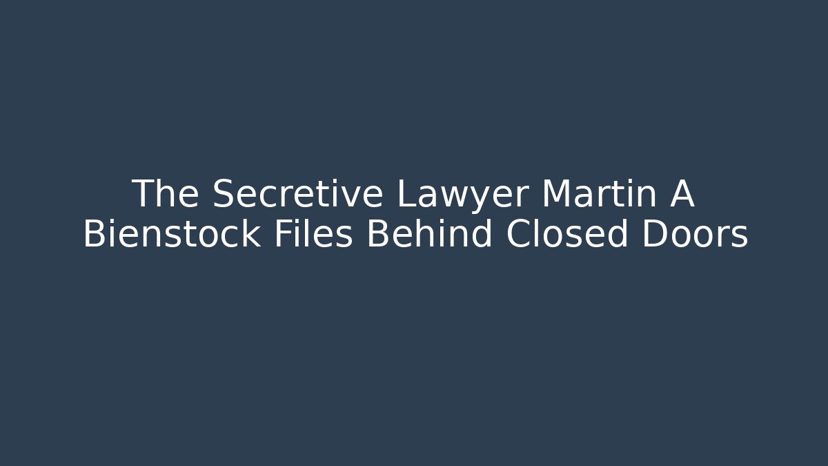 The Secretive Lawyer Martin A Bienstock Files Behind Closed Doors