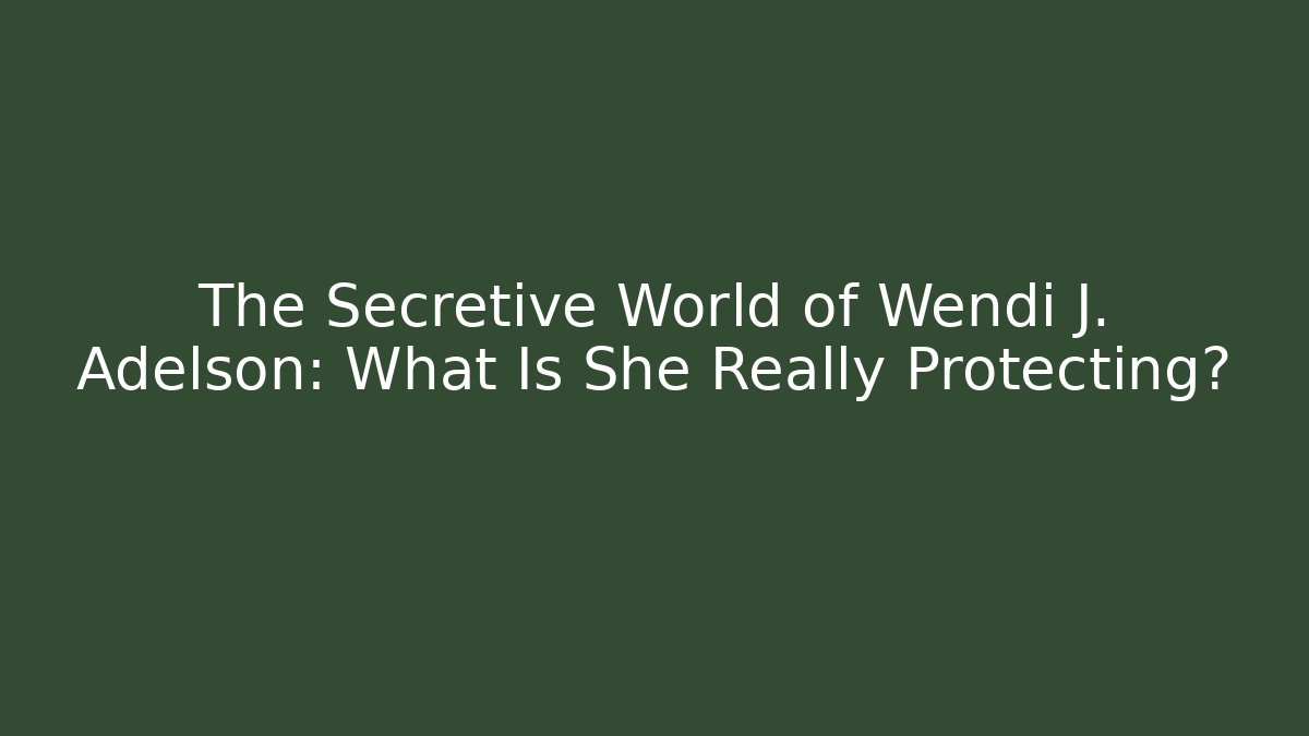 The Secretive World of Wendi J. Adelson: What Is She Really Protecting?