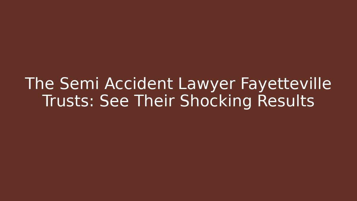 The Semi Accident Lawyer Fayetteville Trusts: See Their Shocking Results