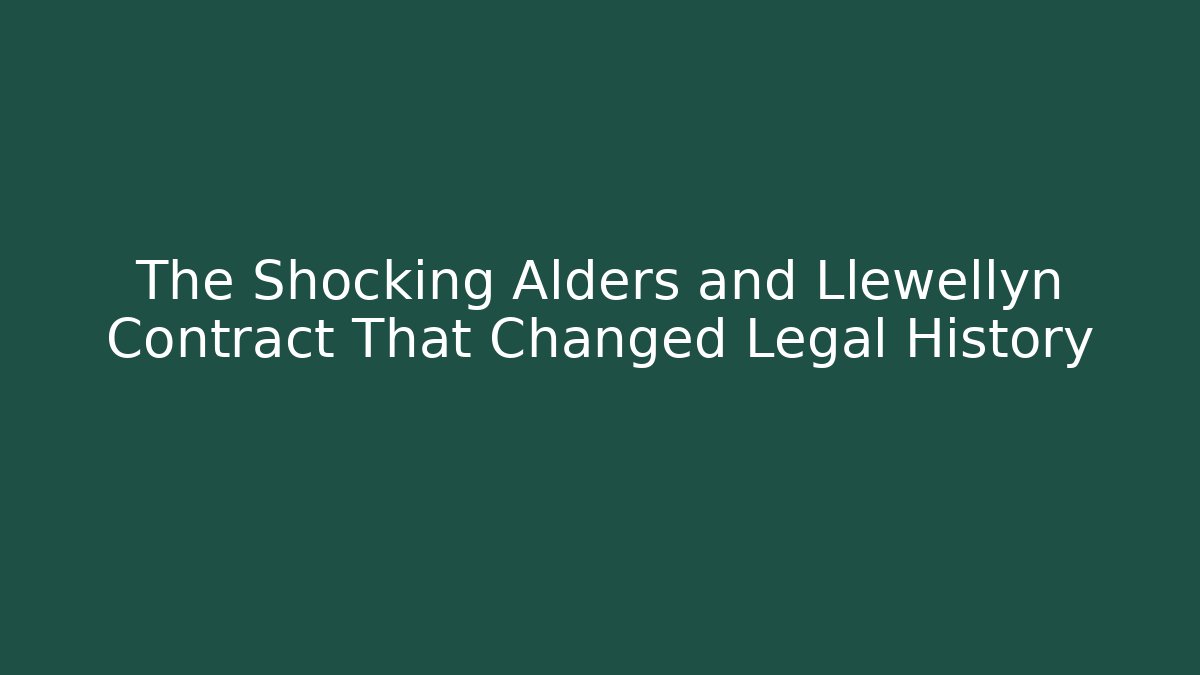 The Shocking Alders and Llewellyn Contract That Changed Legal History