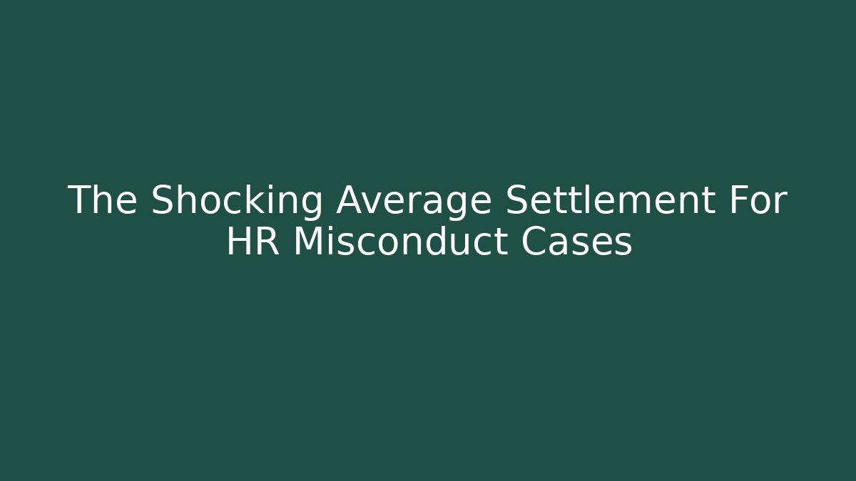 The Shocking Average Settlement For HR Misconduct Cases