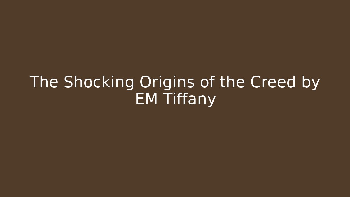 The Shocking Origins of the Creed by EM Tiffany
