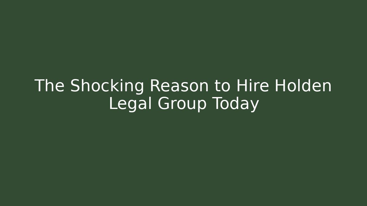 The Shocking Reason to Hire Holden Legal Group Today