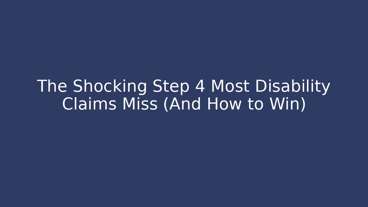 The Shocking Step 4 Most Disability Claims Miss (And How to Win)