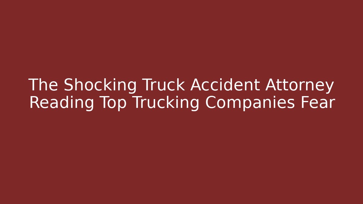 The Shocking Truck Accident Attorney Reading Top Trucking Companies Fear