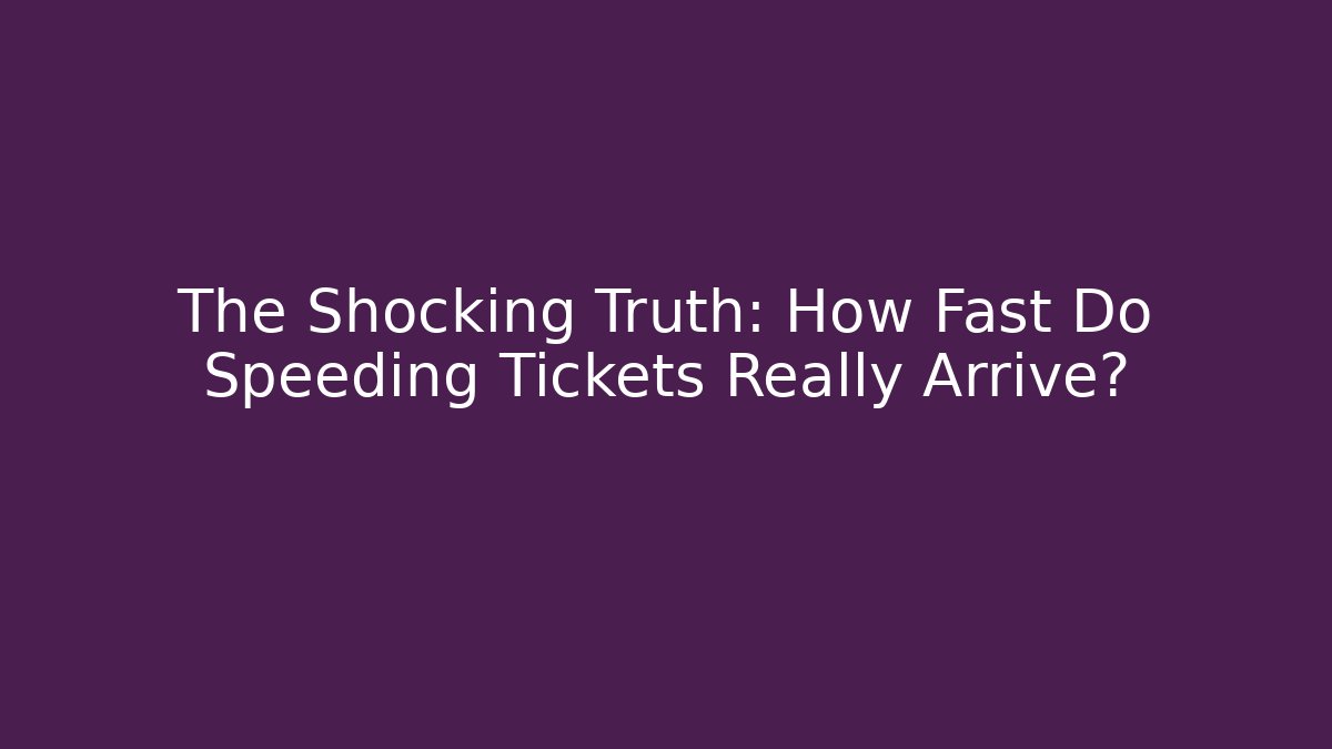 The Shocking Truth: How Fast Do Speeding Tickets Really Arrive?