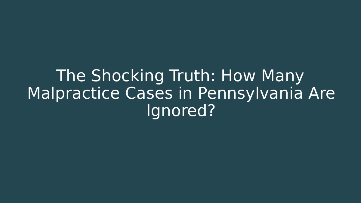 The Shocking Truth: How Many Malpractice Cases in Pennsylvania Are Ignored?
