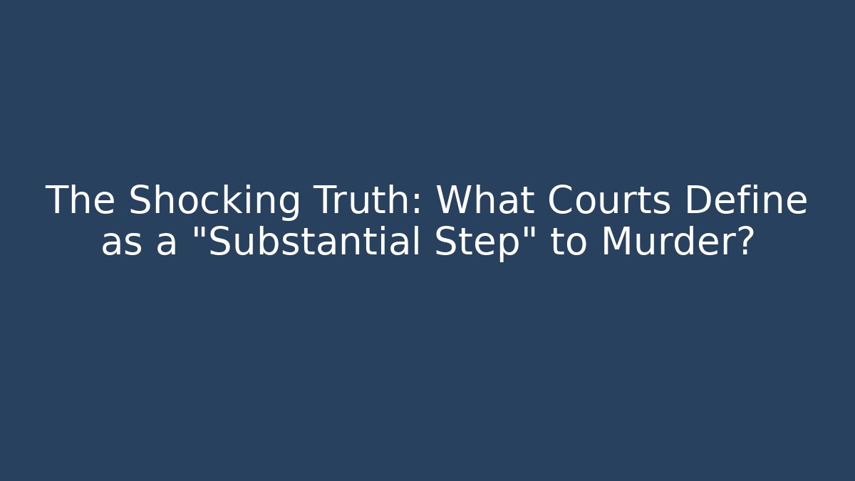 The Shocking Truth: What Courts Define as a "Substantial Step" to Murder?
