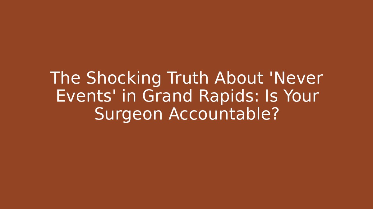 The Shocking Truth About 'Never Events' in Grand Rapids: Is Your Surgeon Accountable?