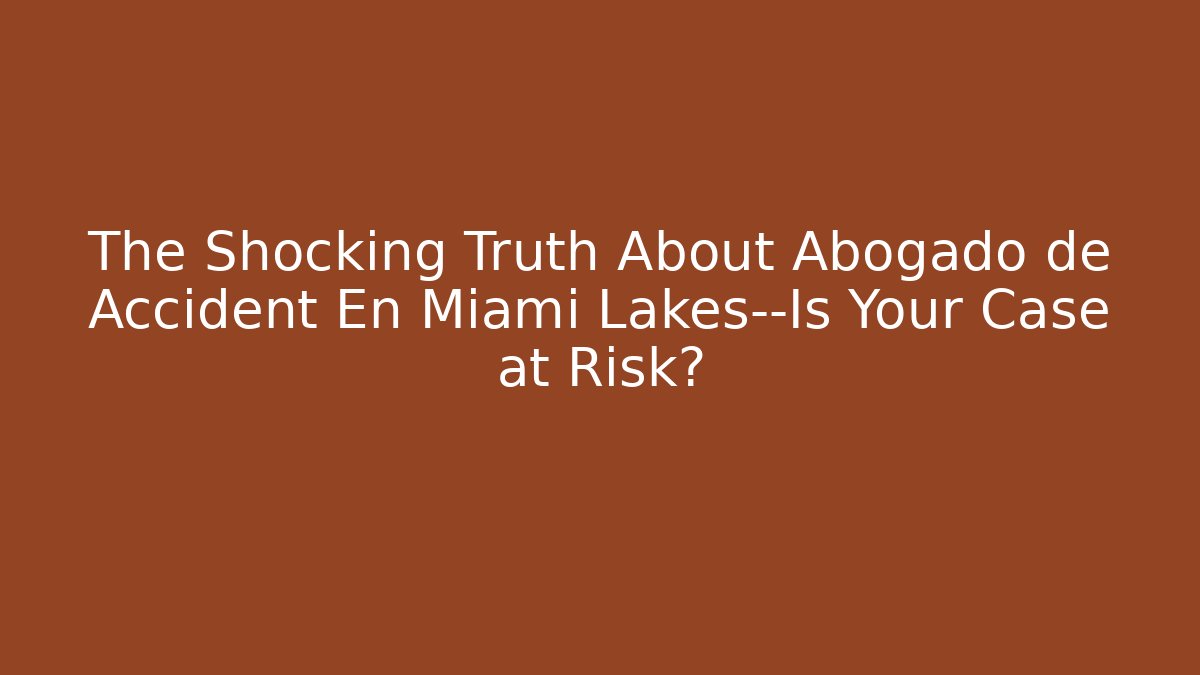 The Shocking Truth About Abogado de Accident En Miami Lakes—Is Your Case at Risk?