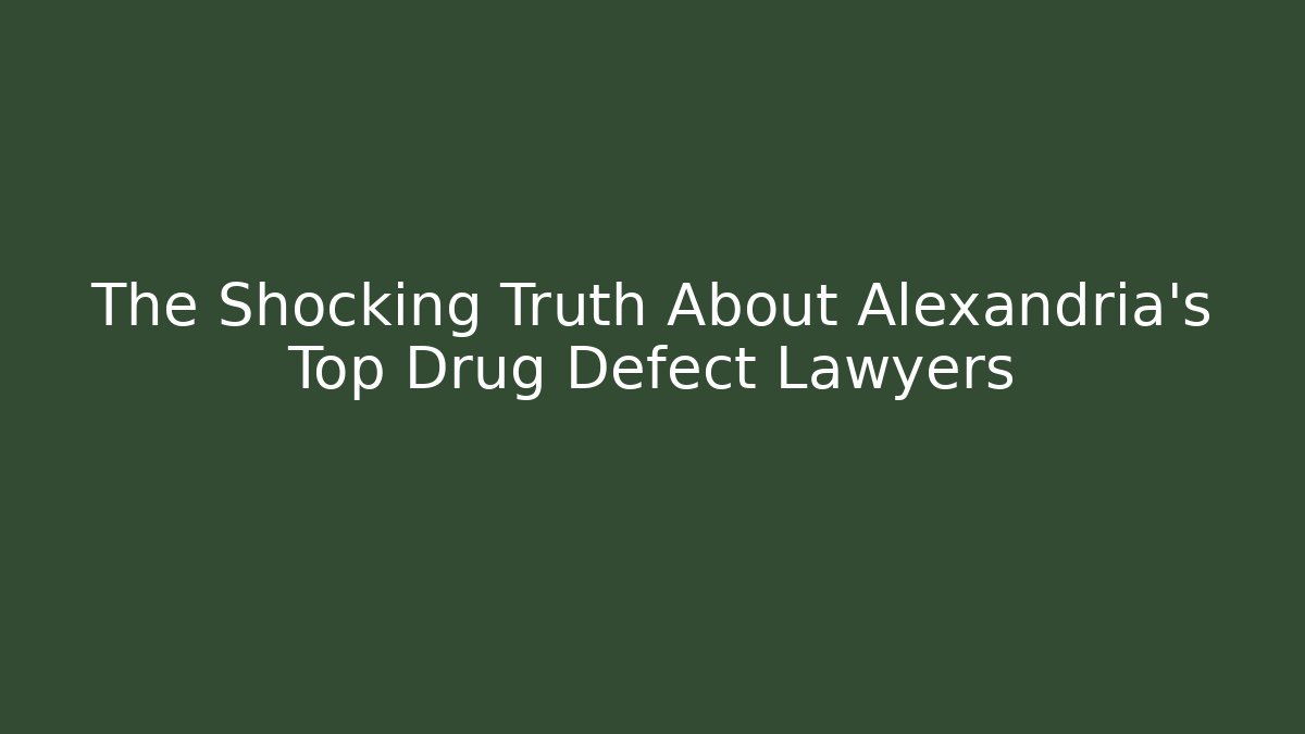 The Shocking Truth About Alexandria's Top Drug Defect Lawyers